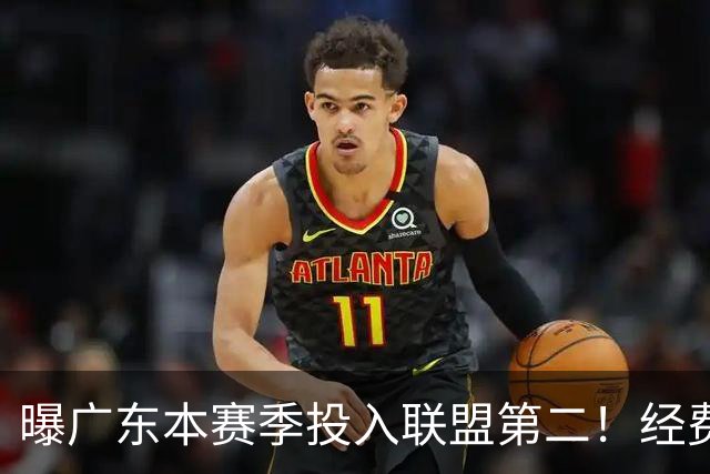 曝广东本赛季投入联盟第二！经费超越上海山西，难怪朱芳雨直言不满意